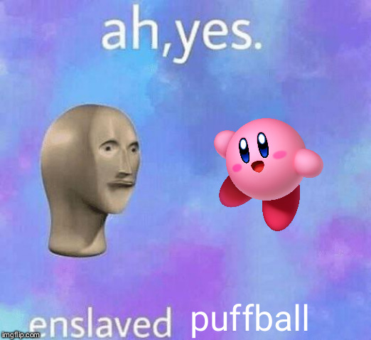 Ah Yes enslaved | puffball | image tagged in ah yes enslaved | made w/ Imgflip meme maker