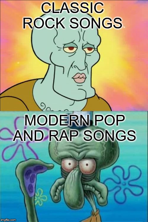 Squidward | CLASSIC ROCK SONGS; MODERN POP AND RAP SONGS | image tagged in memes,squidward | made w/ Imgflip meme maker