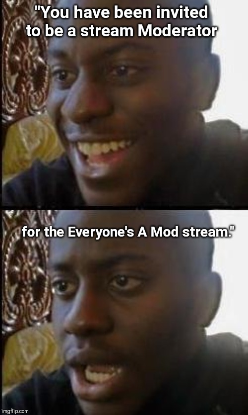 The excitement - the disappointment | "You have been invited to be a stream Moderator; for the Everyone's A Mod stream." | image tagged in disappointed black guy,everyones a mod,imgflip,streams,humor | made w/ Imgflip meme maker