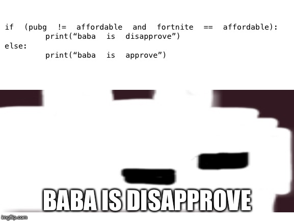 if (pubg != affordable and fortnite == affordable):
    print(“baba is disapprove”)
else:
    print(“baba is approve”) BABA IS DISAPPROVE | made w/ Imgflip meme maker