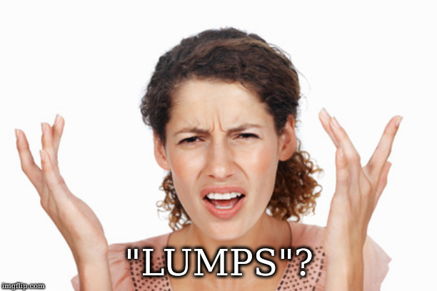 Indignant | "LUMPS"? | image tagged in indignant | made w/ Imgflip meme maker