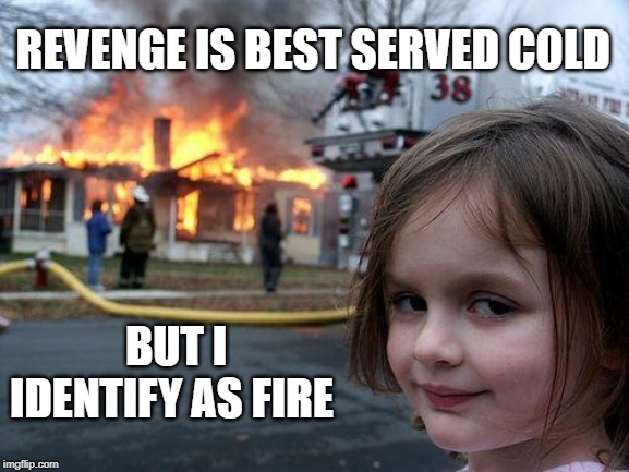 HOT IS THE NEW COLD | REVENGE IS BEST SERVED COLD; BUT I IDENTIFY AS FIRE | image tagged in memes,disaster girl | made w/ Imgflip meme maker