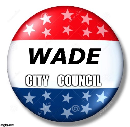 Campaign Button | WADE; CITY    COUNCIL | image tagged in campaign button | made w/ Imgflip meme maker