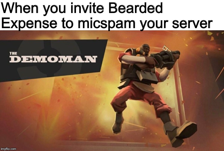 Bearded Expense? Yeah, that’s right, him. | When you invite Bearded Expense to micspam your server | image tagged in the demoman,youtubers,youtube,team fortress 2,tf2,memes | made w/ Imgflip meme maker