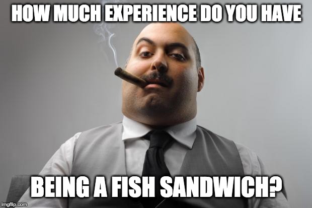 Scumbag Boss Meme | HOW MUCH EXPERIENCE DO YOU HAVE BEING A FISH SANDWICH? | image tagged in memes,scumbag boss | made w/ Imgflip meme maker