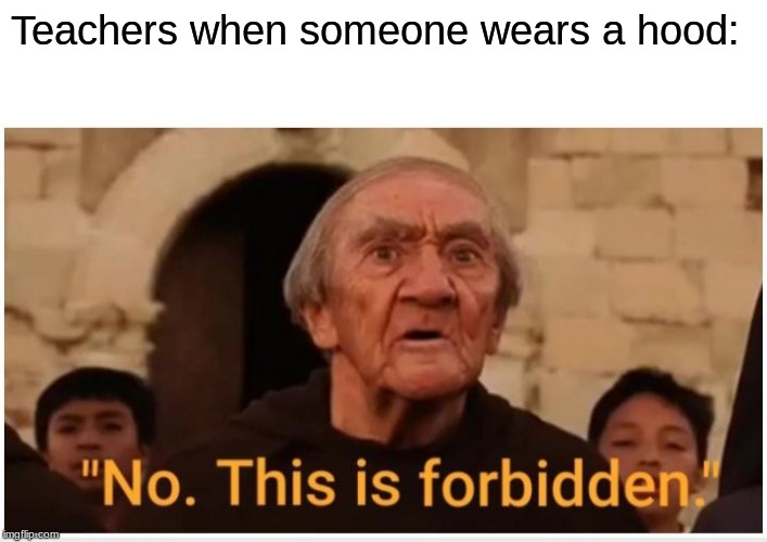 No This Is Forbidden | Teachers when someone wears a hood: | image tagged in no this is forbidden | made w/ Imgflip meme maker