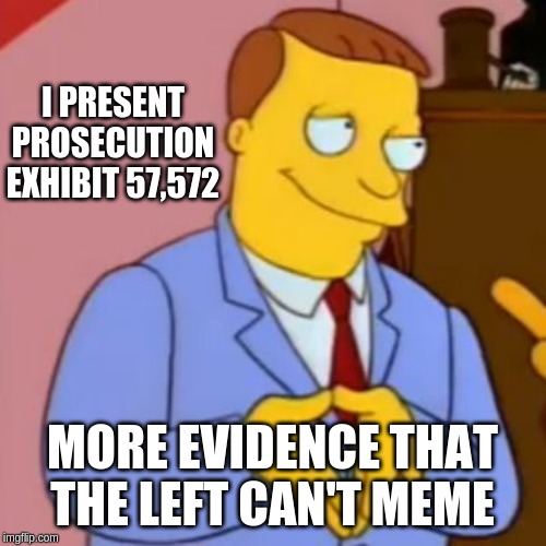 lionel hutz lawyer simpsons | I PRESENT PROSECUTION EXHIBIT 57,572 MORE EVIDENCE THAT THE LEFT CAN'T MEME | image tagged in lionel hutz lawyer simpsons | made w/ Imgflip meme maker