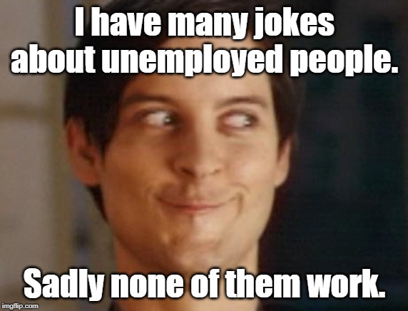 Spiderman Peter Parker | I have many jokes about unemployed people. Sadly none of them work. | image tagged in memes,spiderman peter parker | made w/ Imgflip meme maker