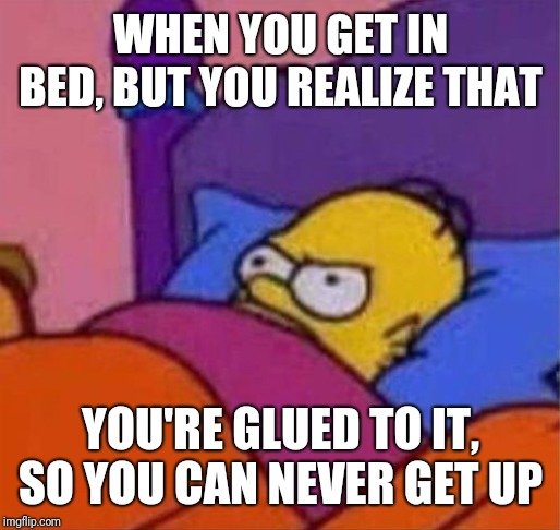 This is why life sucks sometimes | WHEN YOU GET IN BED, BUT YOU REALIZE THAT; YOU'RE GLUED TO IT, SO YOU CAN NEVER GET UP | image tagged in angry homer simpson in bed,sleep,glue,flex tape | made w/ Imgflip meme maker