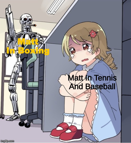 Anime Girl Hiding from Terminator | Matt In Boxing; Matt In Tennis And Baseball | image tagged in anime girl hiding from terminator | made w/ Imgflip meme maker