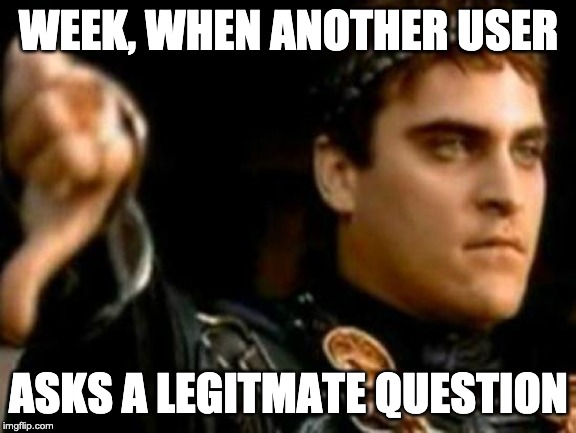 Downvoting Roman Meme | WEEK, WHEN ANOTHER USER; ASKS A LEGITMATE QUESTION | image tagged in memes,downvoting roman | made w/ Imgflip meme maker