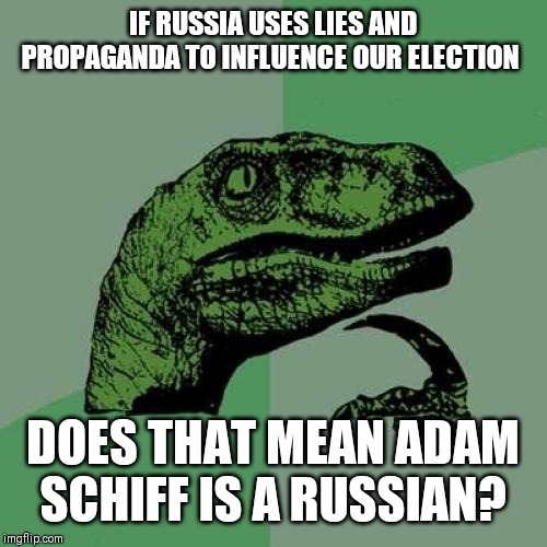 Philosoraptor | IF RUSSIA USES LIES AND PROPAGANDA TO INFLUENCE OUR ELECTION; DOES THAT MEAN ADAM SCHIFF IS A RUSSIAN? | image tagged in memes,philosoraptor | made w/ Imgflip meme maker