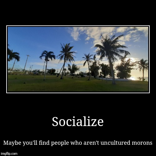 Socialize | image tagged in funny,demotivationals | made w/ Imgflip demotivational maker