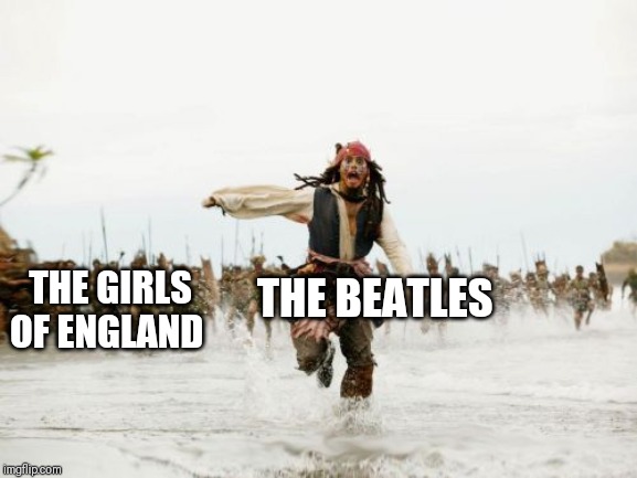 Jack Sparrow Being Chased Meme | THE GIRLS OF ENGLAND; THE BEATLES | image tagged in memes,jack sparrow being chased | made w/ Imgflip meme maker