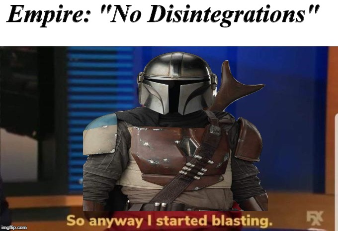 Empire: "No Disintegrations" | image tagged in started blasting | made w/ Imgflip meme maker