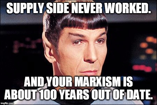 Condescending Spock | SUPPLY SIDE NEVER WORKED. AND YOUR MARXISM IS ABOUT 100 YEARS OUT OF DATE. | image tagged in condescending spock | made w/ Imgflip meme maker