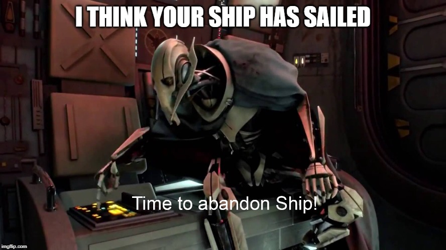 Time to abandon ship  | I THINK YOUR SHIP HAS SAILED | image tagged in time to abandon ship | made w/ Imgflip meme maker