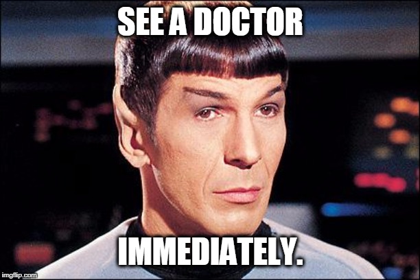 Condescending Spock | SEE A DOCTOR IMMEDIATELY. | image tagged in condescending spock | made w/ Imgflip meme maker