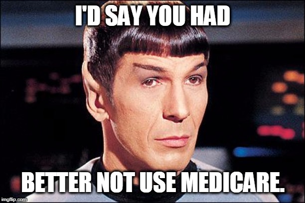 Condescending Spock | I'D SAY YOU HAD BETTER NOT USE MEDICARE. | image tagged in condescending spock | made w/ Imgflip meme maker
