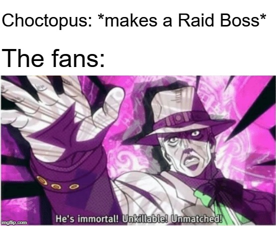 We've Done It, Boys! | Choctopus: *makes a Raid Boss*; The fans: | image tagged in he's immortal unkillable unmatched,memes,jojo's bizarre adventure,speedwagon | made w/ Imgflip meme maker