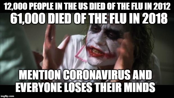 YES BUT THE CORONAVIRUS HAS A NEAT NAME | 12,000 PEOPLE IN THE US DIED OF THE FLU IN 2012; 61,000 DIED OF THE FLU IN 2018; MENTION CORONAVIRUS AND EVERYONE LOSES THEIR MINDS | image tagged in memes,and everybody loses their minds,idiocracy,illogical | made w/ Imgflip meme maker