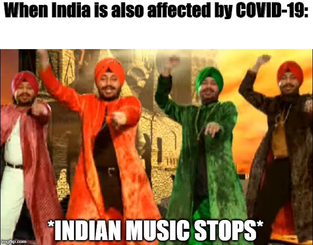 Tunak Tunak Tun | When India is also affected by COVID-19:; *INDIAN MUSIC STOPS* | image tagged in tunak tunak tun | made w/ Imgflip meme maker