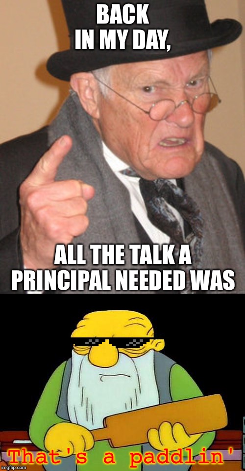 BACK IN MY DAY, ALL THE TALK A PRINCIPAL NEEDED WAS That's a paddlin' | image tagged in memes,back in my day,that's a paddlin' | made w/ Imgflip meme maker