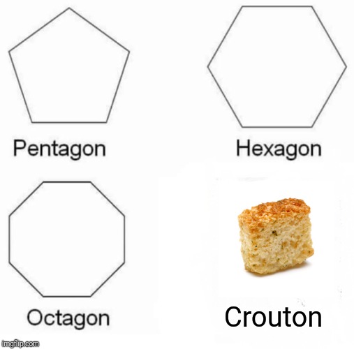 Pentagon Hexagon Octagon Meme | Crouton | image tagged in memes,pentagon hexagon octagon | made w/ Imgflip meme maker