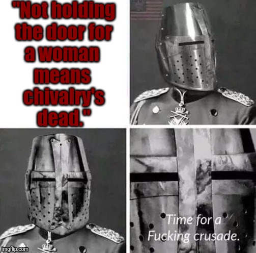 Time for a Fucking Crusade | "Not holding
the door for
a woman 
means 
chivalry's
dead." | image tagged in time for a fucking crusade | made w/ Imgflip meme maker