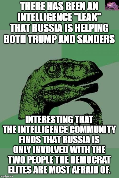 I wonder when the China influence for Bloomberg comes out. | THERE HAS BEEN AN INTELLIGENCE "LEAK" THAT RUSSIA IS HELPING BOTH TRUMP AND SANDERS; INTERESTING THAT THE INTELLIGENCE COMMUNITY FINDS THAT RUSSIA IS ONLY INVOLVED WITH THE TWO PEOPLE THE DEMOCRAT ELITES ARE MOST AFRAID OF. | image tagged in memes,philosoraptor | made w/ Imgflip meme maker