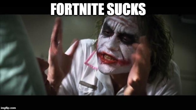 And everybody loses their minds | FORTNITE SUCKS | image tagged in memes,and everybody loses their minds | made w/ Imgflip meme maker