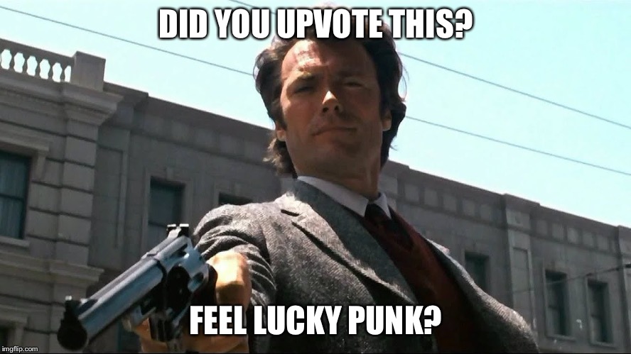 Feel lucky punk? | DID YOU UPVOTE THIS? FEEL LUCKY PUNK? | image tagged in feel lucky punk,bad eastwood pun,dirty harry,punk | made w/ Imgflip meme maker