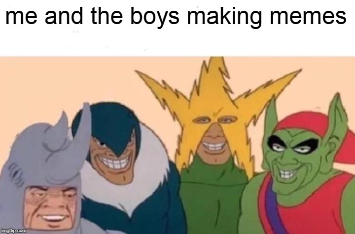 Me And The Boys Meme | me and the boys making memes | image tagged in memes,me and the boys | made w/ Imgflip meme maker