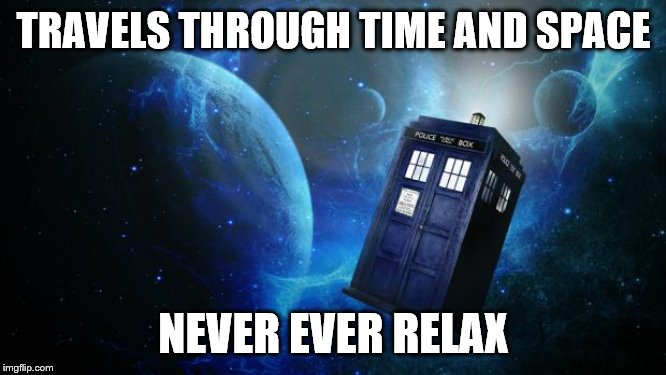 TARDIS | TRAVELS THROUGH TIME AND SPACE; NEVER EVER RELAX | image tagged in tardis | made w/ Imgflip meme maker