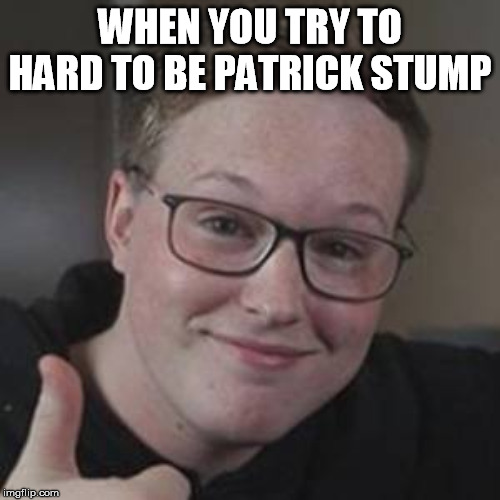 inabber | WHEN YOU TRY TO HARD TO BE PATRICK STUMP | image tagged in patrick stump | made w/ Imgflip meme maker