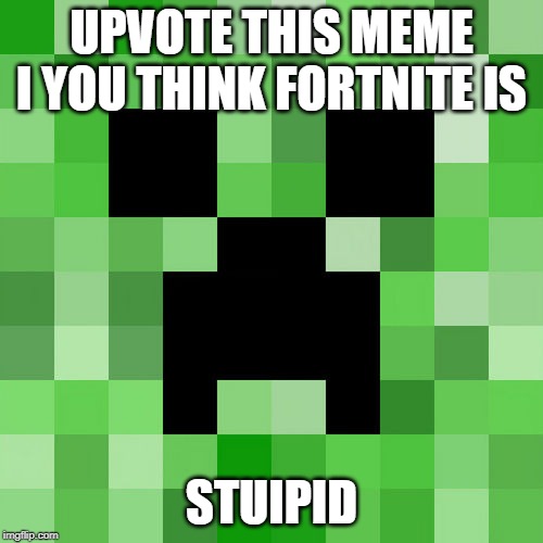 Scumbag Minecraft Meme | UPVOTE THIS MEME I YOU THINK FORTNITE IS STUIPID | image tagged in memes,scumbag minecraft | made w/ Imgflip meme maker