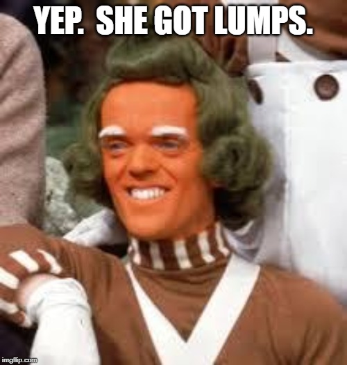 umpa lumpa | YEP.  SHE GOT LUMPS. | image tagged in umpa lumpa | made w/ Imgflip meme maker