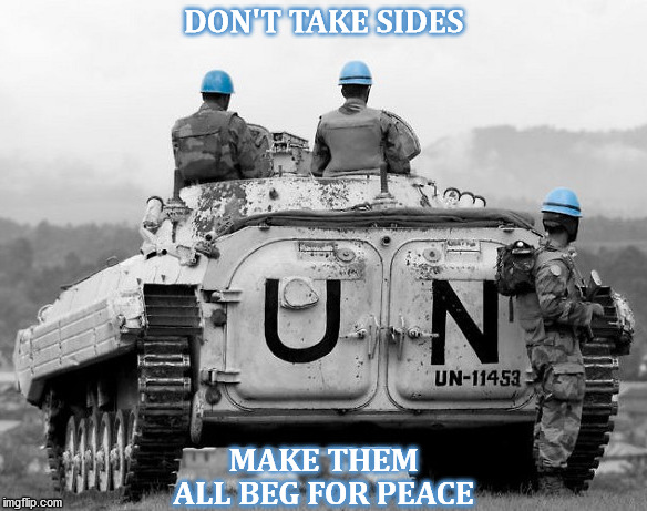 Forget stopping the game. Flip the table over. | DON'T TAKE SIDES; MAKE THEM ALL BEG FOR PEACE | image tagged in united nations,peacekeeping,conflict,all in,no mercy,problem solved | made w/ Imgflip meme maker