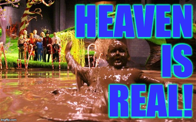 Augustus Gloop | HEAVEN
IS
REAL! | image tagged in augustus gloop | made w/ Imgflip meme maker