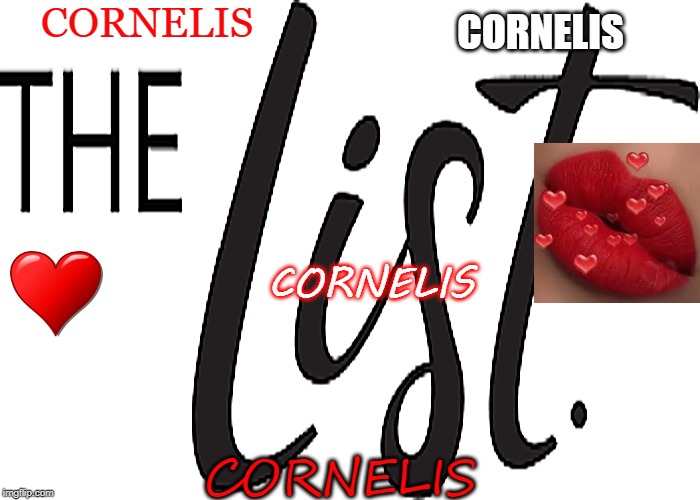 The List | CORNELIS; CORNELIS; CORNELIS; CORNELIS | image tagged in valentine's day | made w/ Imgflip meme maker