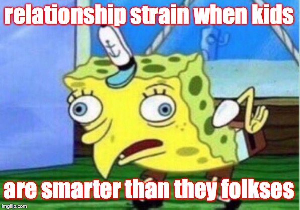 Mocking Spongebob Meme | relationship strain when kids are smarter than they folkses | image tagged in memes,mocking spongebob | made w/ Imgflip meme maker