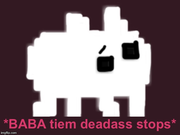 BABA Time Stops | *BABA tiem deadass stops* | image tagged in baba time stops | made w/ Imgflip meme maker