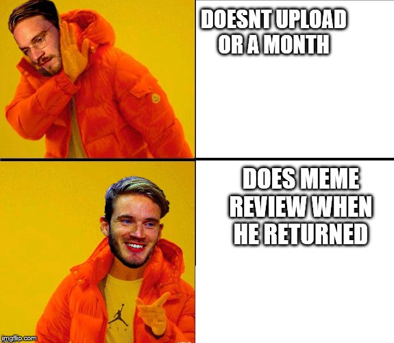 Drake Pewdiepie | DOESNT UPLOAD OR A MONTH; DOES MEME REVIEW WHEN HE RETURNED | image tagged in drake pewdiepie | made w/ Imgflip meme maker