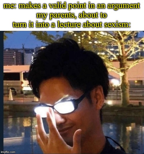 Anime glasses | me: makes a valid point in an argument
my parents, about to turn it into a lecture about sexism: | image tagged in anime glasses | made w/ Imgflip meme maker