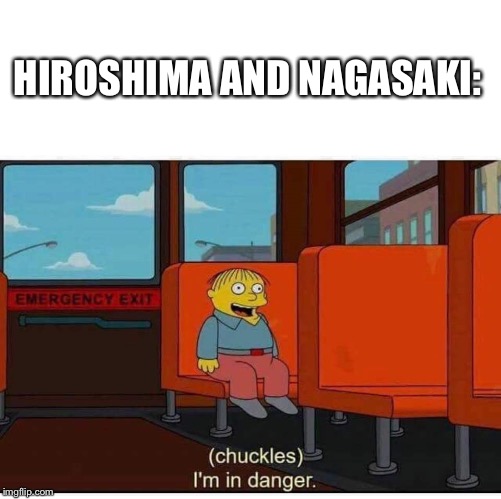 I'm in danger | HIROSHIMA AND NAGASAKI: | image tagged in i'm in danger | made w/ Imgflip meme maker