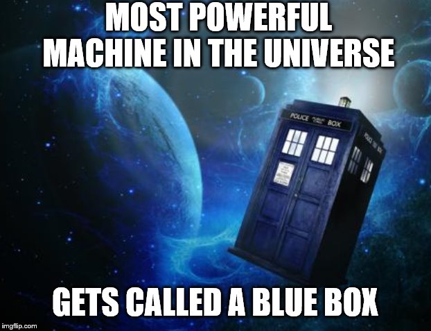 Tardis | MOST POWERFUL MACHINE IN THE UNIVERSE; GETS CALLED A BLUE BOX | image tagged in tardis | made w/ Imgflip meme maker