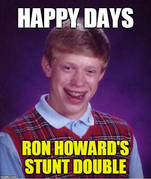 Bad Luck Brian | HAPPY DAYS; RON HOWARD'S
STUNT DOUBLE | image tagged in memes,bad luck brian | made w/ Imgflip meme maker