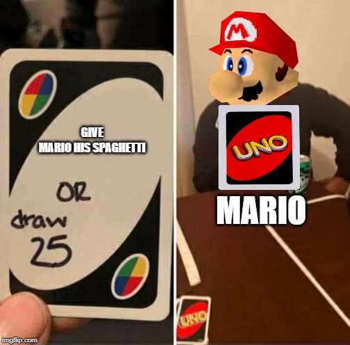 UNO Draw 25 Cards Meme | MARIO; GIVE MARIO HIS SPAGHETTI | image tagged in uno dilemma | made w/ Imgflip meme maker
