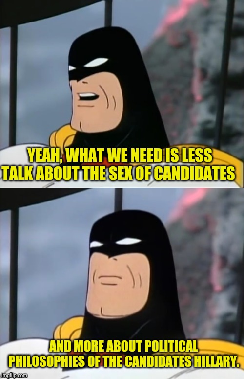 Space Ghost | YEAH, WHAT WE NEED IS LESS TALK ABOUT THE SEX OF CANDIDATES AND MORE ABOUT POLITICAL PHILOSOPHIES OF THE CANDIDATES HILLARY. | image tagged in space ghost | made w/ Imgflip meme maker