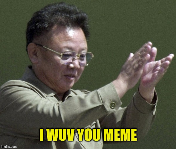 Kim Jung Ill Clapping | I WUV YOU MEME | image tagged in kim jung ill clapping | made w/ Imgflip meme maker